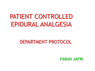 PATIENT CONTROLLED
EPIDURAL ANALGESIA
DEPARTMENT PROTOCOL
FARAH JAFRI
 