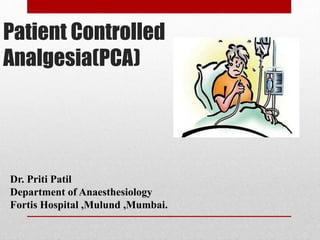 Patient Controlled
Analgesia(PCA)
Dr. Priti Patil
Department of Anaesthesiology
Fortis Hospital ,Mulund ,Mumbai.
 