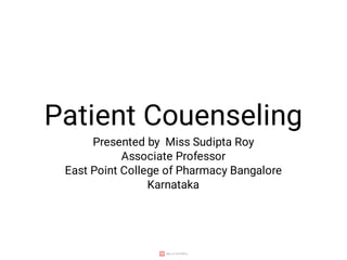 Patient Couenseling
Presented by Miss Sudipta Roy
Associate Professor
East Point College of Pharmacy Bangalore
Karnataka
 