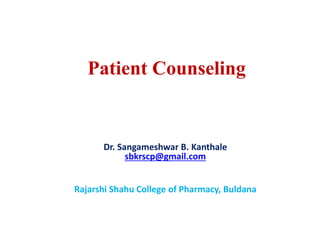 Patient Counseling
Dr. Sangameshwar B. Kanthale
sbkrscp@gmail.com
Rajarshi Shahu College of Pharmacy, Buldana
 