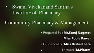 • Swami Vivekanand Santha’s
Institute of Pharmacy
• Prepared By : Mr.Tanuj Nagmoti
Miss Pooja Pawar
• Guidence By :Miss Disha Khare
. Lecturer (M.Pharm)
Community Pharmacy & Management
 