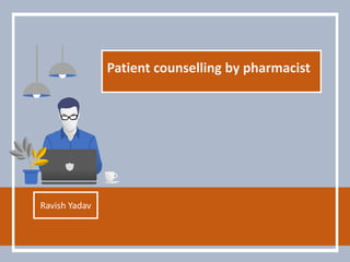 Patient counselling by pharmacist
Ravish Yadav
 