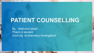 By, Vaishnavi janjal
Pharm d student
Govt.clg of pharmacy Aurangabad
PATIENT COUNSELLING
 