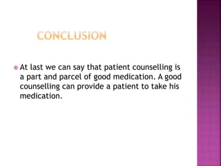  At last we can say that patient counselling is
a part and parcel of good medication. A good
counselling can provide a patient to take his
medication.
 
