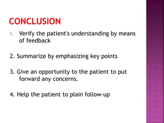 1. Verify the patient's understanding by means
of feedback
2. Summarize by emphasizing key points
3. Give an opportunity to the patient to put
forward any concerns.
4. Help the patient to plain follow-up
 