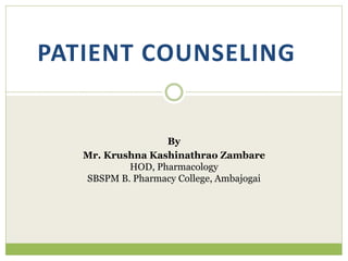 PATIENT COUNSELING
By
Mr. Krushna Kashinathrao Zambare
HOD, Pharmacology
SBSPM B. Pharmacy College, Ambajogai
 