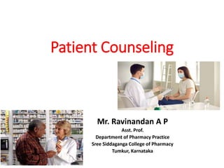 Patient Counseling
Mr. Ravinandan A P
Asst. Prof.
Department of Pharmacy Practice
Sree Siddaganga College of Pharmacy
Tumkur, Karnataka
 