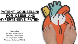 PATIENT COUNSELLING
FOR OBESE AND
HYPERTENSIVE PATIENT
Presented by:
Ms. Aditi Tekade {PD425}
Mr. Ganesh There {PD426}
Ms. Aanya Verma {PD427}
Ms. Varsha R Wadnere {PD428}
 