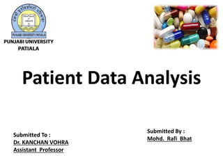 Submitted To :
Dr. KANCHAN VOHRA
Assistant Professor
Submitted By :
Mohd. Rafi Bhat
Patient Data Analysis
 