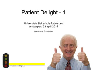 Patient Delight - 1
Universitair Ziekenhuis Antwerpen
Antwerpen, 23 april 2015
Jean-Pierre Thomassen
1
www.customerdelight.nu
 