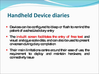 Handheld Device diaries
 De e c n b c nfig d to b e o fla h to re ind the
    vic s a e o ure       le p r s        m
  p tie o as he ule d ry e
   a nt f c d d ia ntry
 The in-built s re n fa ilita s the e
                c e c te              ntry o fre te a
                                            f   e xt nd
  vis l a lo ue s a d ta a c n a o b us d to p s nt
     ua na g c le a , nd a ls e e             re e
  o c e d
   n-s re n uringd ry c m le n
                  ia o p tio
 The m in lim tio c ntre a und the e s o us , the
     ir a     ita ns e     ro      ir a e f e
  re uire e to d p y a
    q m nt           e lo nd m inta ha w re a
                              a in    rd a , nd
  c nne tivity is ue
   o c           s
 