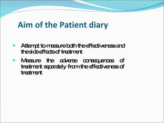 Aim of the Patient diary

   Atte p to m a ureb th thee c ne s a
        mt     es     o       ffe tive s nd
    thes ee c o tre tm nt
        id ffe ts f a e
   Me s
       a ure the a ve e c ns q nc s o
                     d rs     o e ue e      f
    tre tm nt s p ra ly fro the e c ne s o
       a e e a te          m     ffe tive s f
    tre tm nt
       a e
 