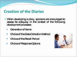 Creation of the Diaries
 W n d ve p
   he e lo ing a d ry, s o o a e o g d to
                  ia    p ns rs re nc ura e
 a s s its a e ua y in the c nte o the fo w
  ses       dq c            o xt f       llo ing
 d ve p e p c s e
  e lo m nt ro e s s
    Ge ra n o Ite s
       ne tio f m
    C ic o theDa C lle tio Me d
      ho e f     ta o c n tho
    C ic o theRe a P rio
      ho e f     c ll e d
    C ic o Re p ns Op ns
      ho e f s o e tio
 