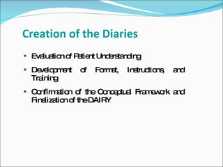 Creation of the Diaries
 Eva tio o P tie Und rs nd
     lua n f a nt    e ta ing
 De lo m nt
    ve p e     of   Fo a
                      rm t,   Ins tio ,
                                 truc ns   and
  Training
 C nfirm tio o the C nc p l Fra e o a
   o     a n f       o e tua    m w rk nd
  Fina tio o theDAIRY
      liza n f
 