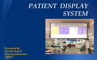 PATIENT DISPLAY 
SYSTEM 
Presented By 
Preethy Rajesh 
Nursing Informatics 
AIIMS 
 