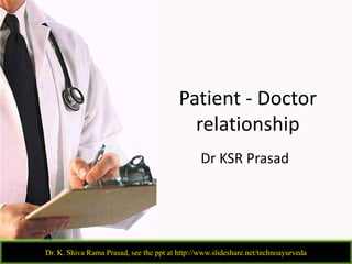 Patient - Doctor
relationship
Dr KSR Prasad
Dr. K. Shiva Rama Prasad, see the ppt at http://www.slideshare.net/technoayurveda
 