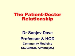 The Patient-Doctor
Relationship
Dr Sanjev Dave
Professor & HOD
Community Medicine
SSJGIMSR, Almora(UK)
 