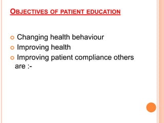 OBJECTIVES OF PATIENT EDUCATION
 Changing health behaviour
 Improving health
 Improving patient compliance others
are :-
 