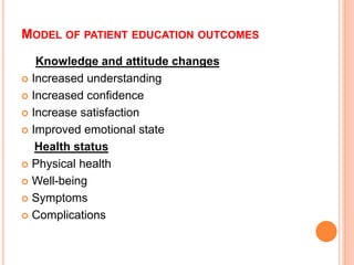 MODEL OF PATIENT EDUCATION OUTCOMES
Knowledge and attitude changes
 Increased understanding
 Increased confidence
 Increase satisfaction
 Improved emotional state
Health status
 Physical health
 Well-being
 Symptoms
 Complications
 