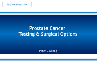 Prostate Cancer
Testing & Surgical Options
Peter J Gilling
Patient Education
 