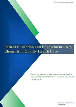 Patient Education and Engagement - Key
Elements in Quality Health Care
Educating patients to take a proactive role in their
care promotes better treatment outcomes and lowers
costs of care.
Medical Transcription Services
United States
 