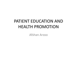 PATIENT EDUCATION AND
HEALTH PROMOTION
Afshan Arzoo
 