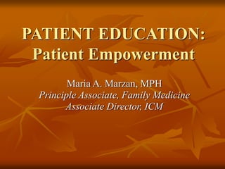 PATIENT EDUCATION:
Patient Empowerment
Maria A. Marzan, MPH
Principle Associate, Family Medicine
Associate Director, ICM
 