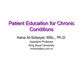 Patient Education for Chronic
         Conditions
   Hana Al-Sobayel, MSc., Ph.D.
         Assistant Professor
         King Saud University
          hsobayel@ksu.edu.sa
 