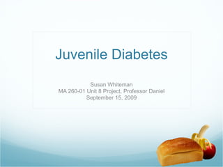 Juvenile Diabetes Susan Whiteman MA 260-01 Unit 8 Project, Professor Daniel September 15, 2009 