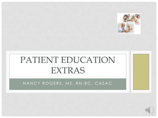 PATIENT EDUCATION
      EXTRAS
NANCY ROGERS, MS, RN-BC, CASAC
 