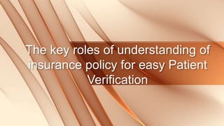 The key roles of understanding of
insurance policy for easy Patient
Verification
 