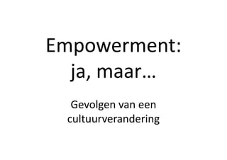 Empowerment:	
  	
  
ja,	
  maar…	
  
Gevolgen	
  van	
  een	
  
cultuurverandering	
  

 