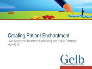 Creating Patient Enchantment
Iowa Society for Healthcare Marketing and Public Relations
May 2012
 