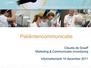 Patiëntencommunicatie

                        Claudia de Graaff
      Marketing & Communicatie (mond)zorg

         Informatiemarkt 10 december 2011
 