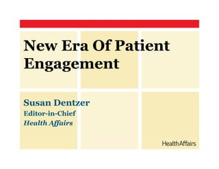 New Era Of Patient
Engagement
Susan Dentzer
Editor-in-Chief
Health Affairs

 
