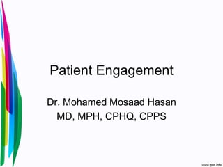 Patient Engagement
Dr. Mohamed Mosaad Hasan
MD, MPH, CPHQ, CPPS
 