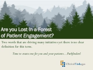 Are you Lost in a Forest
of Patient Engagement?
Two words that are driving many initiatives yet there is no clear
definition for this term.
Time to create one for you and your patients…Pathfinders!
 