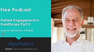 Free Podcast
Patient Engagement in
Healthcare Part II
Guests: Dr. Neal Kaufman – DPS Health
Website: http://www.rightpatient.com
 