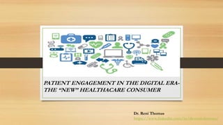 PATIENT ENGAGEMENT IN THE DIGITAL ERA-
THE “NEW” HEALTHACARE CONSUMER
Dr. Reni Thomas
https://www.linkedin.com/in/dr-reni-thomas/
 