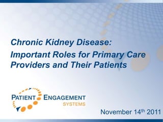 Chronic Kidney Disease:
Important Roles for Primary Care
Providers and Their Patients




                     November 14th 2011
 