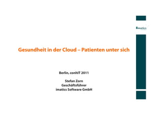 Gesundheit in der Cloud – Patienten unter sich



                Berlin, conhIT 2011

                     Stefan Zorn
                  Geschäftsführer
               imatics Software GmbH
 