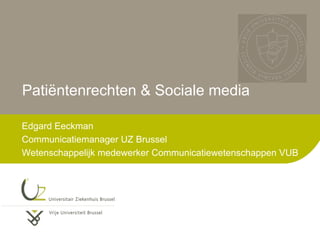 Patiëntenrechten & Sociale media
Edgard Eeckman
Communicatiemanager UZ Brussel
Wetenschappelijk medewerker Communicatiewetenschappen VUB
 
