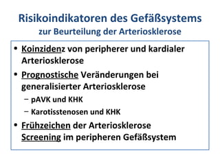 Risikoindikatoren des Gefäßsystems  zur Beurteilung der Arteriosklerose Koinziden z von peripherer und kardialer Arteriosklerose Prognostische  Veränderungen bei generalisierter Arteriosklerose pAVK und KHK Karotisstenosen und KHK Frühzeichen  der Arteriosklerose Screening  im peripheren Gefäßsystem 