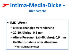 Intima-Media-Dicke -  Richtwerte IMD-Werte altersabhängige Veränderung 20-30 Jährige: 0,5 mm Ältere Personen (ab 60 Jahre): 0,9 mm Größenzunahme oder Abnahme Verlaufsparameter 