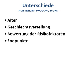 Unterschiede Framingham-, PROCAM-, SCORE Alter Geschlechtsverteilung Bewertung der Risikofaktoren Endpunkte 