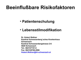 Beeinflußbare Risikofaktoren ,[object Object],[object Object],Dr. Hubert Wallner Kardinal Schwarzenberg´sches Krankenhaus  Schwarzach Kardinal Schwarzenbergstrasse 2-6 5620 Schwarzach Tel.: 06415/7101-0 Fax: 06415/6766-2066 [email_address] 