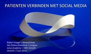 PATIENTEN VERBINDEN MET SOCIAL MEDIA
Robert Voogel | Almond Peak
Het Online Ziekenhuis | Congres
Julius Academy | UMC Utrecht
Utrecht | 7 juni 2013
 
