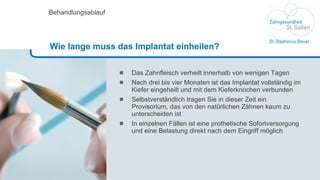 Das Zahnfleisch verheilt innerhalb von wenigen Tagen Nach drei bis vier Monaten ist das Implantat vollständig im Kiefer eingeheilt und mit dem Kieferknochen verbunden Selbstverständlich tragen Sie in dieser Zeit ein Provisorium, das von den natürlichen Zähnen kaum zu unterscheiden ist In einzelnen Fällen ist eine prothetische Sofortversorgung und eine Belastung direkt nach dem Eingriff möglich Behandlungsablauf Wie lange muss das Implantat einheilen?  
