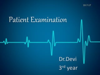 Patient Examination
Dr.Devi
3rd year
10-7-17
 