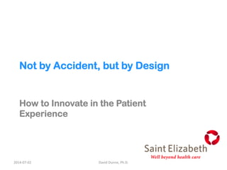 Not by Accident, but by Design
How to Innovate in the Patient
Experience
2014-­‐07-­‐02	
   David	
  Dunne,	
  Ph.D.	
  
 